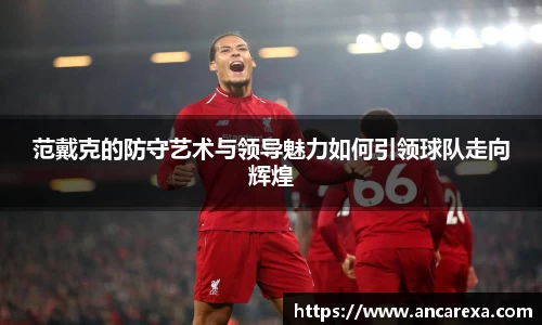 范戴克的防守艺术与领导魅力如何引领球队走向辉煌