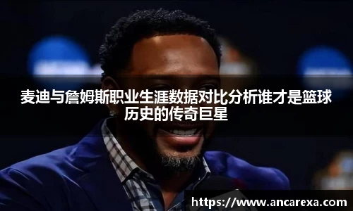 麦迪与詹姆斯职业生涯数据对比分析谁才是篮球历史的传奇巨星