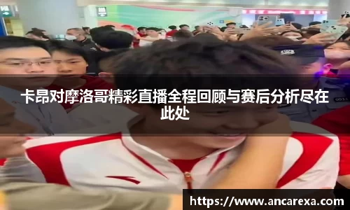 卡昂对摩洛哥精彩直播全程回顾与赛后分析尽在此处