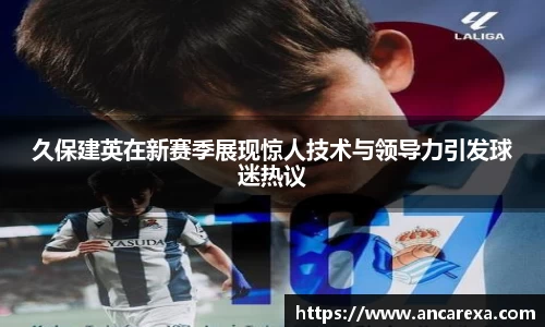 久保建英在新赛季展现惊人技术与领导力引发球迷热议