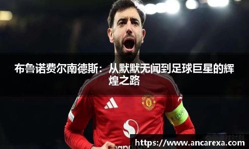 布鲁诺费尔南德斯：从默默无闻到足球巨星的辉煌之路