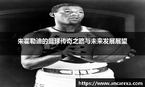 朱霍勒迪的篮球传奇之路与未来发展展望